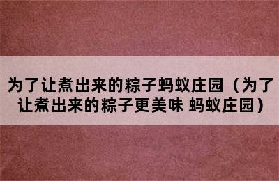 为了让煮出来的粽子蚂蚁庄园（为了让煮出来的粽子更美味 蚂蚁庄园）